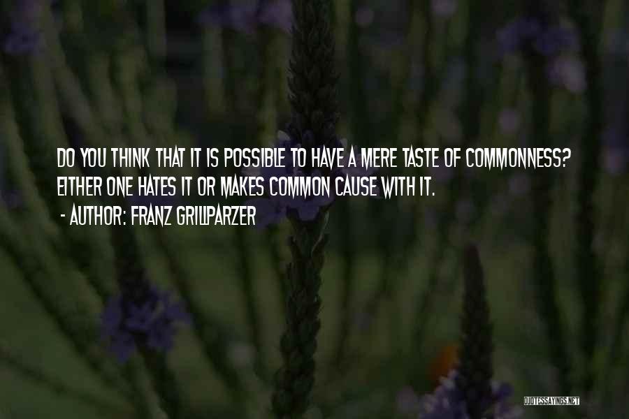 Franz Grillparzer Quotes: Do You Think That It Is Possible To Have A Mere Taste Of Commonness? Either One Hates It Or Makes