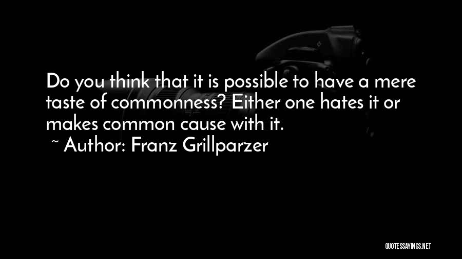 Franz Grillparzer Quotes: Do You Think That It Is Possible To Have A Mere Taste Of Commonness? Either One Hates It Or Makes