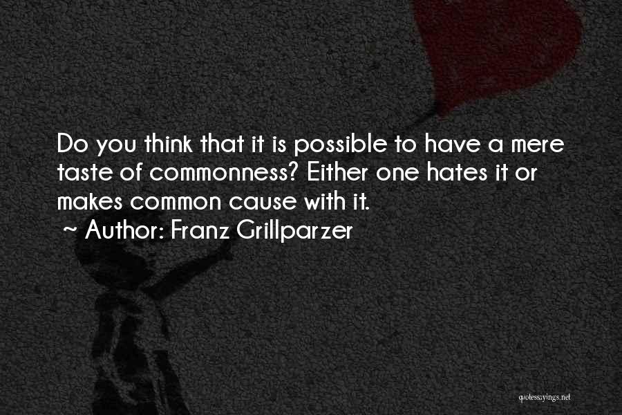 Franz Grillparzer Quotes: Do You Think That It Is Possible To Have A Mere Taste Of Commonness? Either One Hates It Or Makes