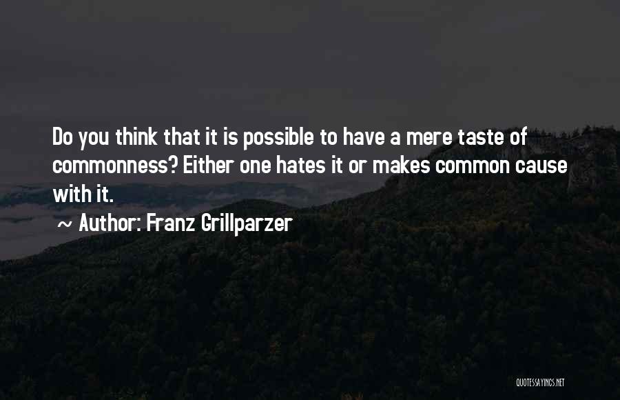 Franz Grillparzer Quotes: Do You Think That It Is Possible To Have A Mere Taste Of Commonness? Either One Hates It Or Makes