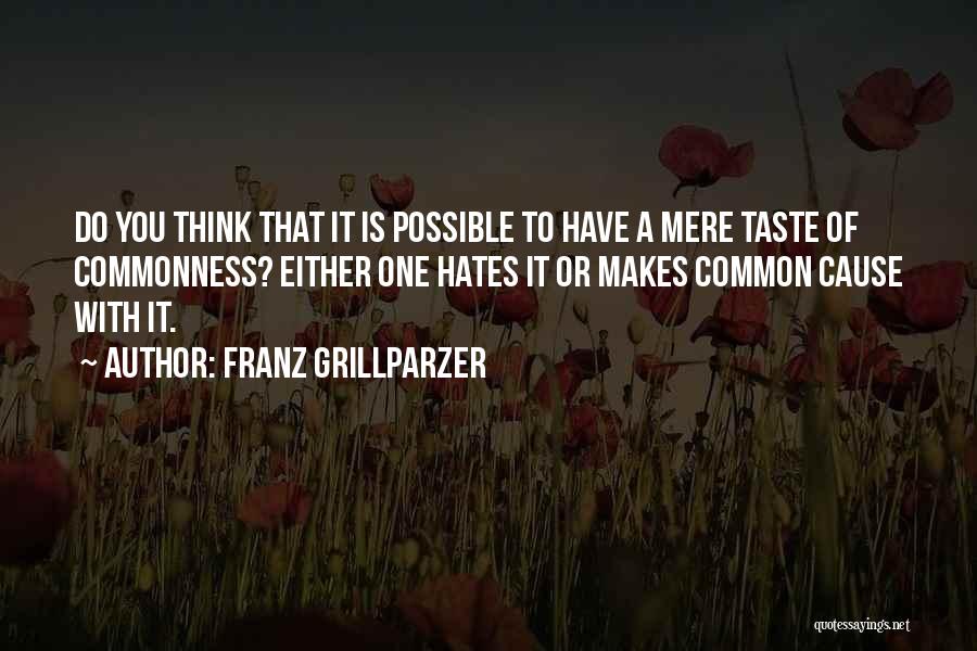 Franz Grillparzer Quotes: Do You Think That It Is Possible To Have A Mere Taste Of Commonness? Either One Hates It Or Makes