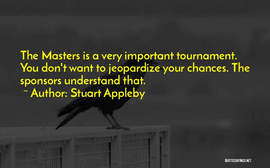 Stuart Appleby Quotes: The Masters Is A Very Important Tournament. You Don't Want To Jeopardize Your Chances. The Sponsors Understand That.