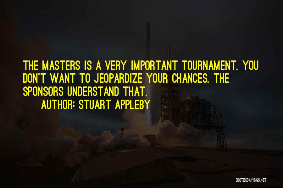 Stuart Appleby Quotes: The Masters Is A Very Important Tournament. You Don't Want To Jeopardize Your Chances. The Sponsors Understand That.