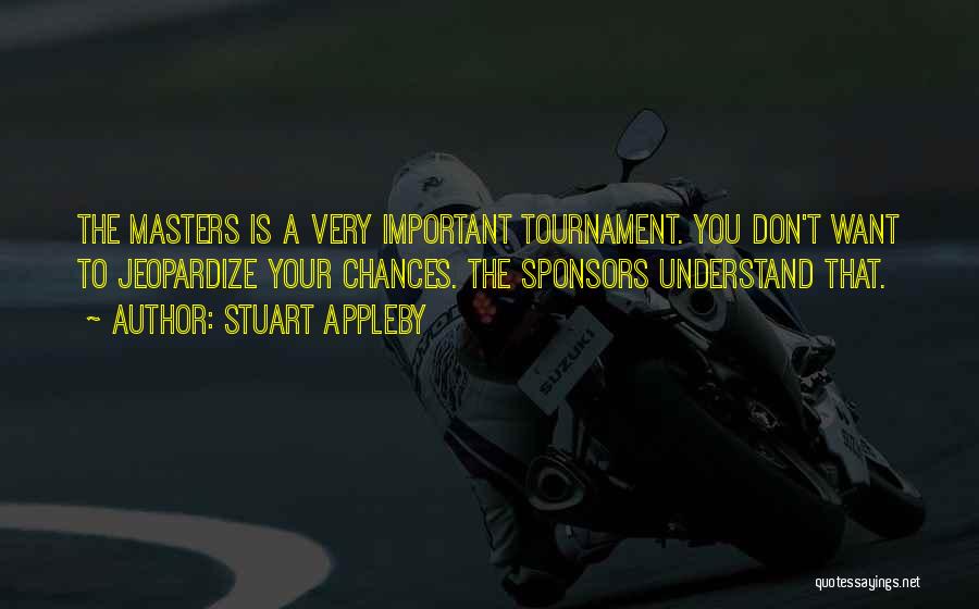 Stuart Appleby Quotes: The Masters Is A Very Important Tournament. You Don't Want To Jeopardize Your Chances. The Sponsors Understand That.