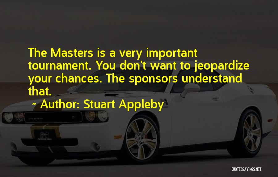 Stuart Appleby Quotes: The Masters Is A Very Important Tournament. You Don't Want To Jeopardize Your Chances. The Sponsors Understand That.