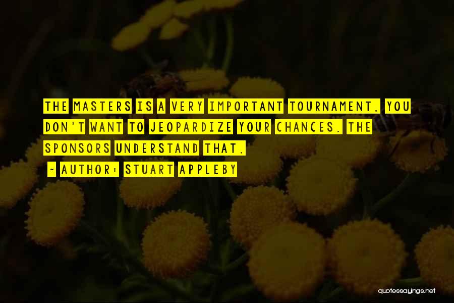 Stuart Appleby Quotes: The Masters Is A Very Important Tournament. You Don't Want To Jeopardize Your Chances. The Sponsors Understand That.