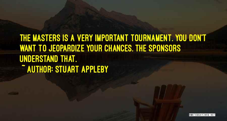 Stuart Appleby Quotes: The Masters Is A Very Important Tournament. You Don't Want To Jeopardize Your Chances. The Sponsors Understand That.