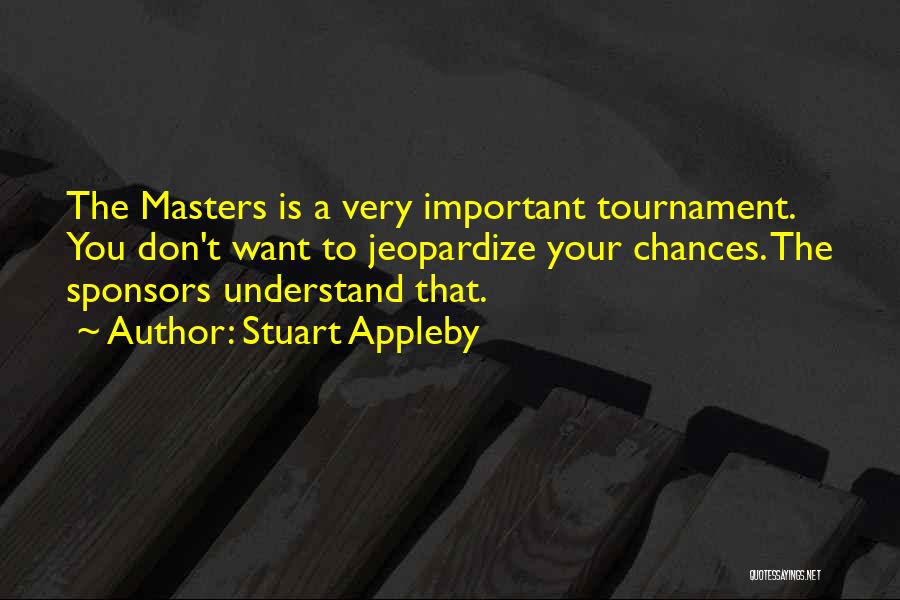 Stuart Appleby Quotes: The Masters Is A Very Important Tournament. You Don't Want To Jeopardize Your Chances. The Sponsors Understand That.