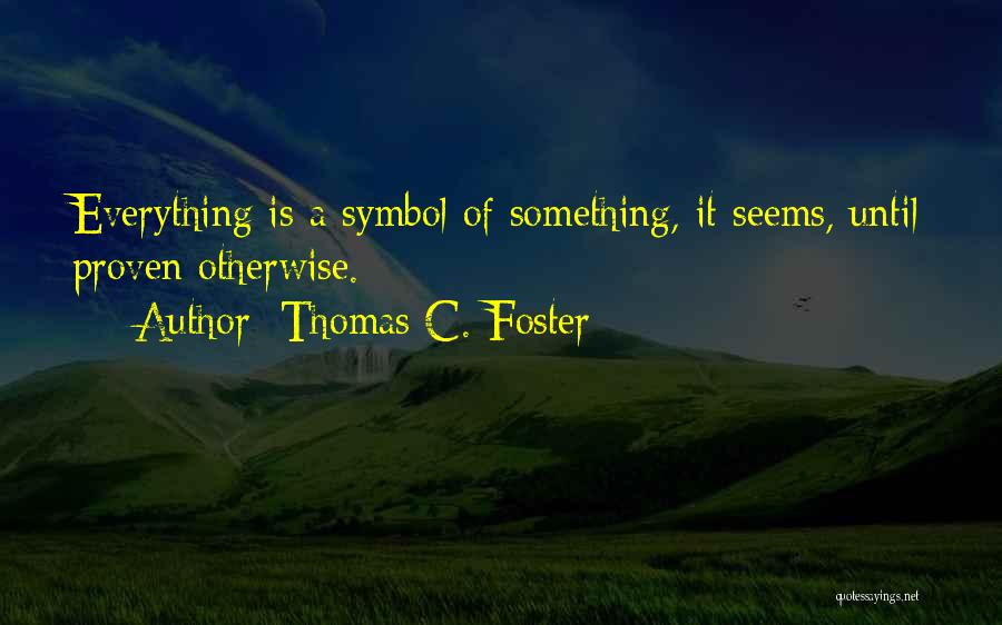 Thomas C. Foster Quotes: Everything Is A Symbol Of Something, It Seems, Until Proven Otherwise.