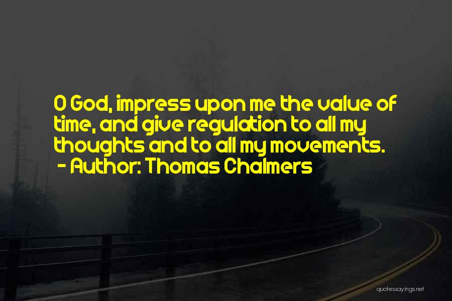 Thomas Chalmers Quotes: O God, Impress Upon Me The Value Of Time, And Give Regulation To All My Thoughts And To All My