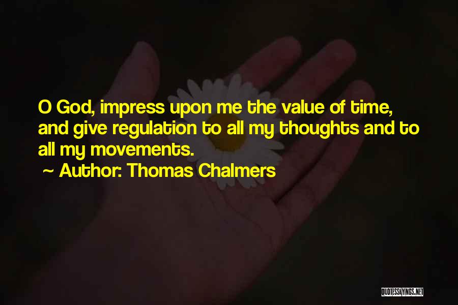 Thomas Chalmers Quotes: O God, Impress Upon Me The Value Of Time, And Give Regulation To All My Thoughts And To All My