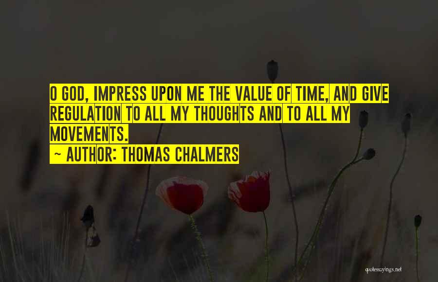 Thomas Chalmers Quotes: O God, Impress Upon Me The Value Of Time, And Give Regulation To All My Thoughts And To All My