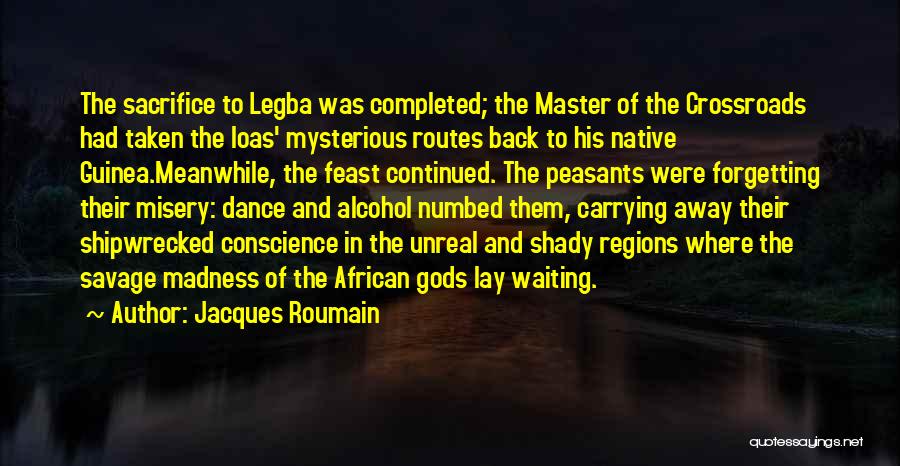 Jacques Roumain Quotes: The Sacrifice To Legba Was Completed; The Master Of The Crossroads Had Taken The Loas' Mysterious Routes Back To His