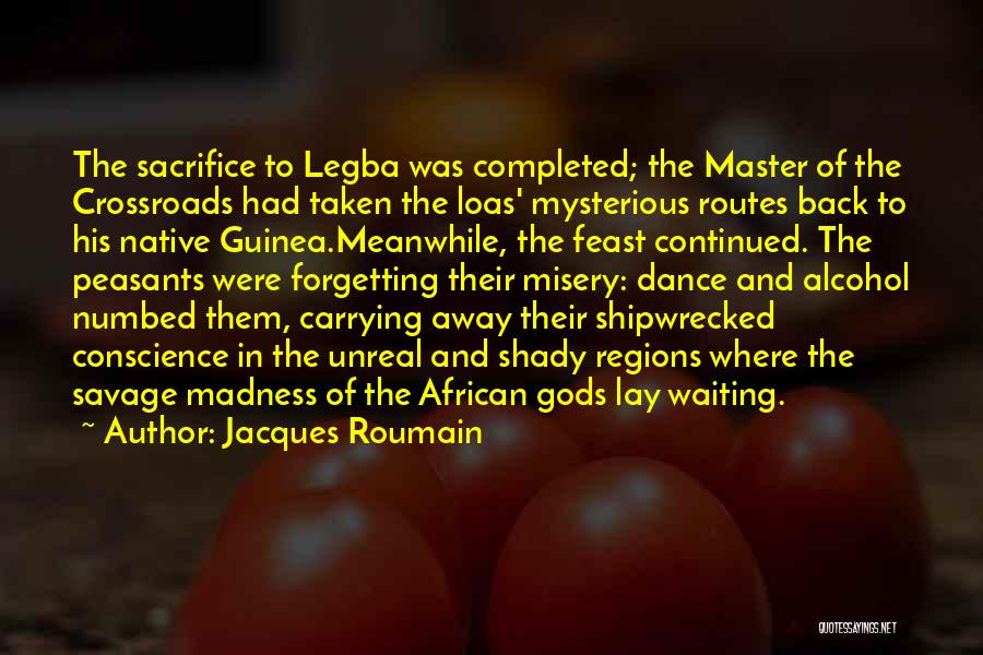 Jacques Roumain Quotes: The Sacrifice To Legba Was Completed; The Master Of The Crossroads Had Taken The Loas' Mysterious Routes Back To His