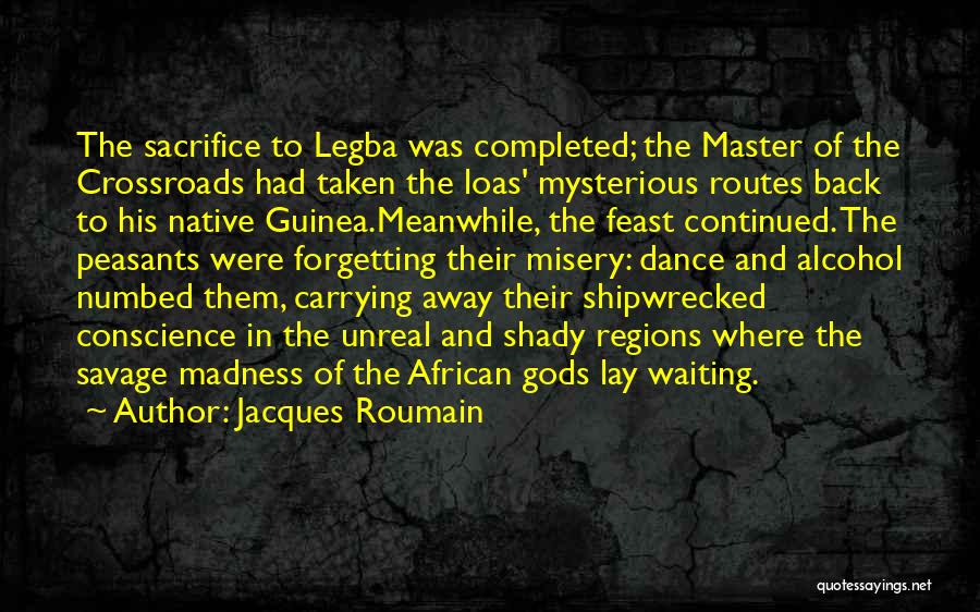 Jacques Roumain Quotes: The Sacrifice To Legba Was Completed; The Master Of The Crossroads Had Taken The Loas' Mysterious Routes Back To His