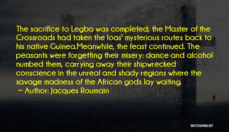 Jacques Roumain Quotes: The Sacrifice To Legba Was Completed; The Master Of The Crossroads Had Taken The Loas' Mysterious Routes Back To His