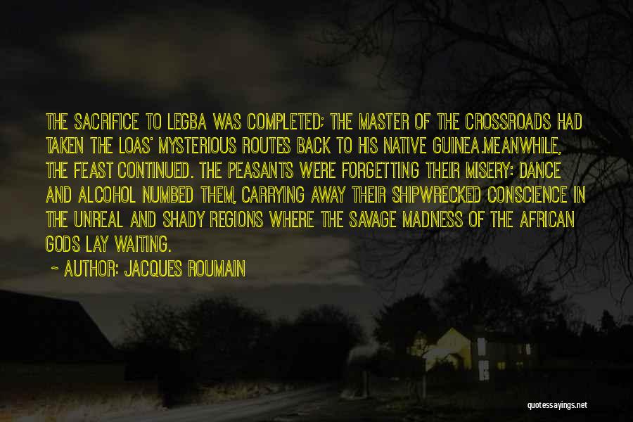 Jacques Roumain Quotes: The Sacrifice To Legba Was Completed; The Master Of The Crossroads Had Taken The Loas' Mysterious Routes Back To His