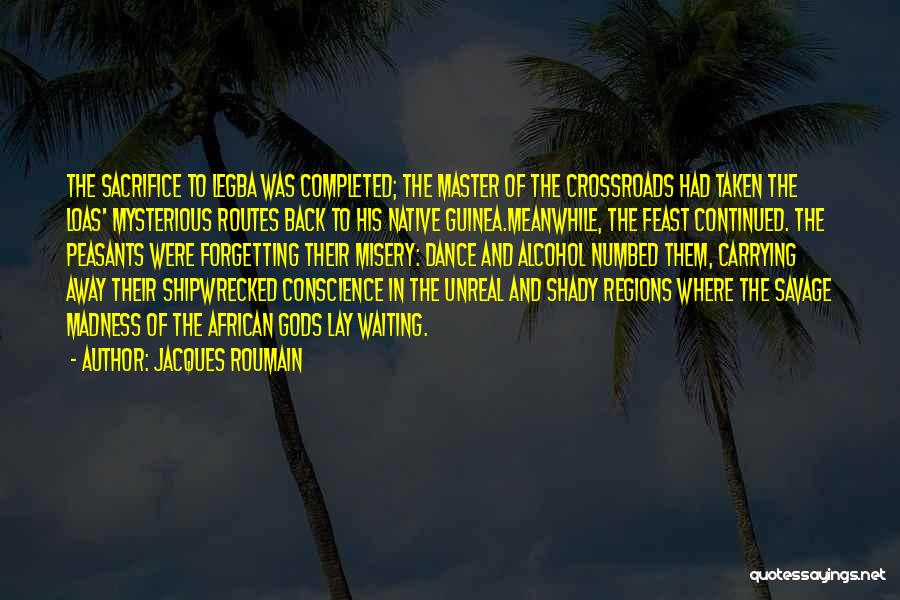 Jacques Roumain Quotes: The Sacrifice To Legba Was Completed; The Master Of The Crossroads Had Taken The Loas' Mysterious Routes Back To His