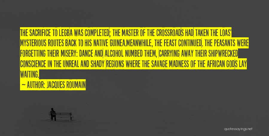 Jacques Roumain Quotes: The Sacrifice To Legba Was Completed; The Master Of The Crossroads Had Taken The Loas' Mysterious Routes Back To His