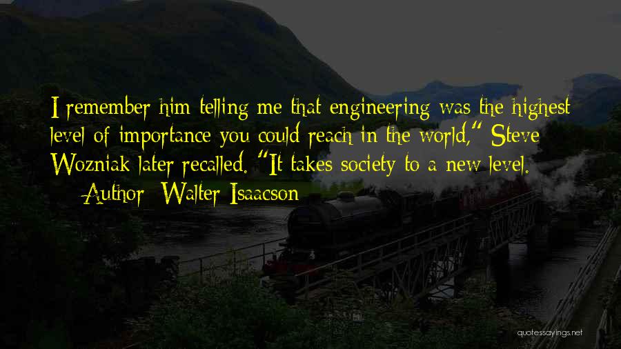 Walter Isaacson Quotes: I Remember Him Telling Me That Engineering Was The Highest Level Of Importance You Could Reach In The World, Steve