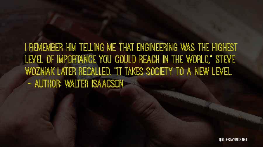 Walter Isaacson Quotes: I Remember Him Telling Me That Engineering Was The Highest Level Of Importance You Could Reach In The World, Steve