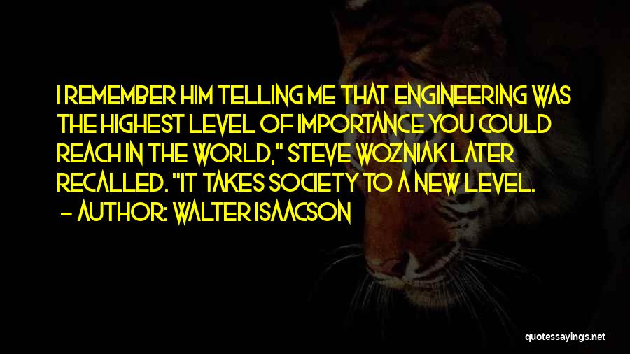 Walter Isaacson Quotes: I Remember Him Telling Me That Engineering Was The Highest Level Of Importance You Could Reach In The World, Steve