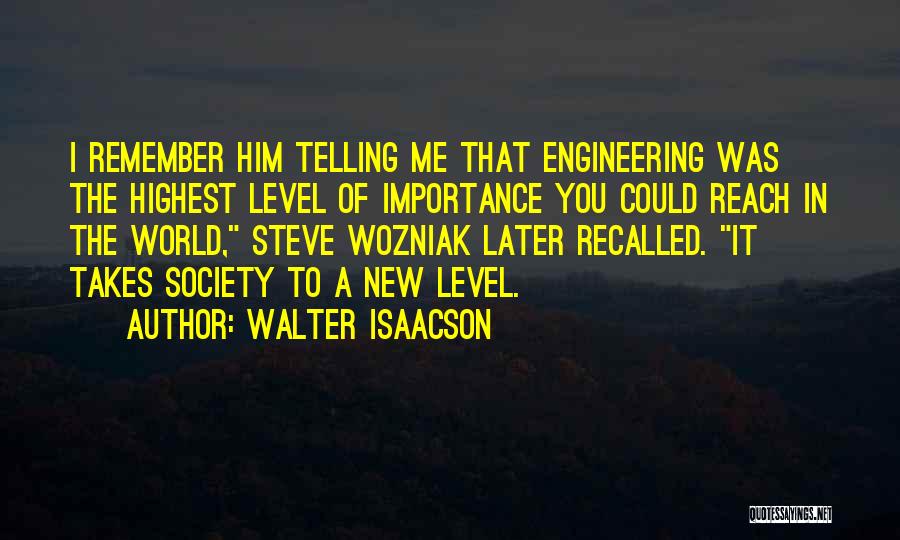 Walter Isaacson Quotes: I Remember Him Telling Me That Engineering Was The Highest Level Of Importance You Could Reach In The World, Steve