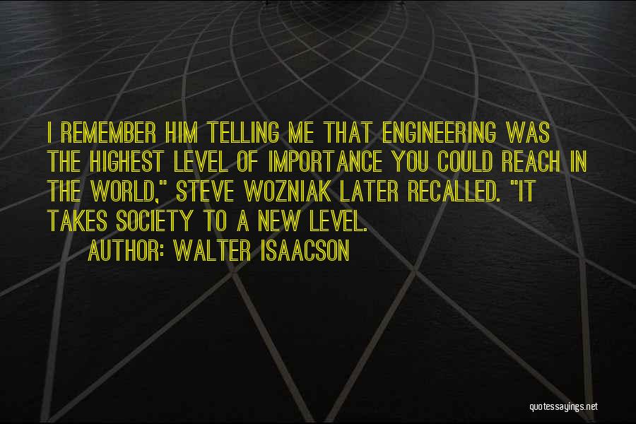 Walter Isaacson Quotes: I Remember Him Telling Me That Engineering Was The Highest Level Of Importance You Could Reach In The World, Steve