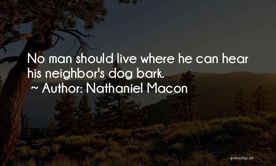 Nathaniel Macon Quotes: No Man Should Live Where He Can Hear His Neighbor's Dog Bark.