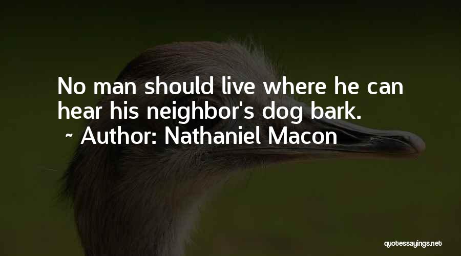 Nathaniel Macon Quotes: No Man Should Live Where He Can Hear His Neighbor's Dog Bark.