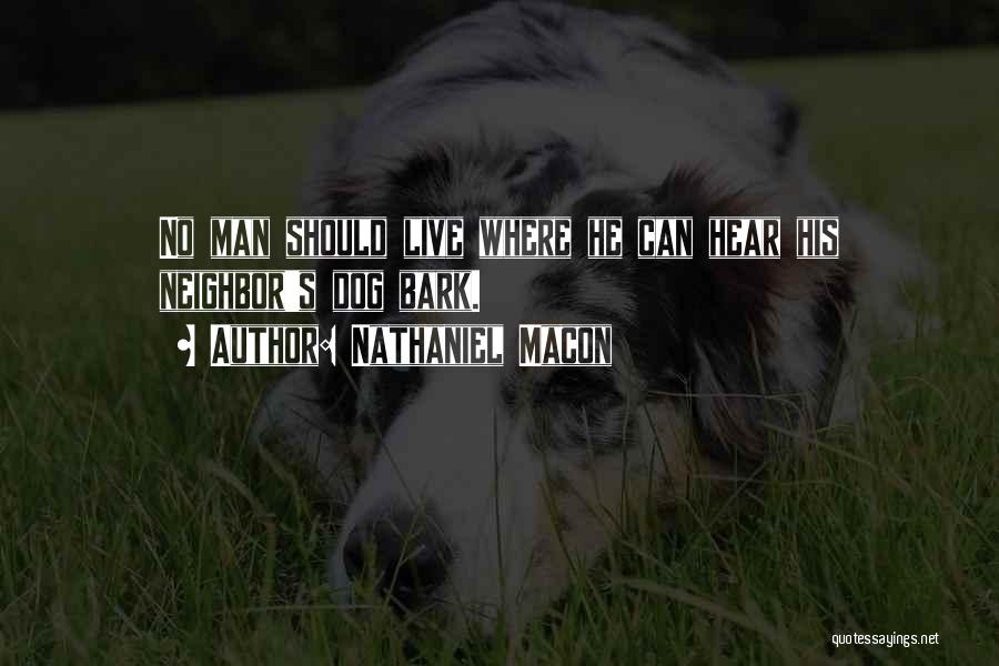 Nathaniel Macon Quotes: No Man Should Live Where He Can Hear His Neighbor's Dog Bark.