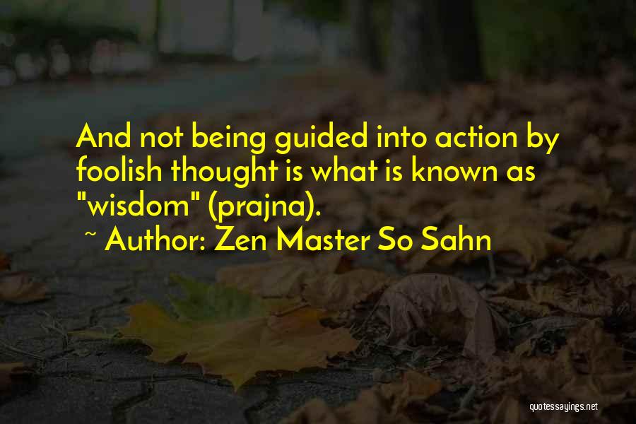 Zen Master So Sahn Quotes: And Not Being Guided Into Action By Foolish Thought Is What Is Known As Wisdom (prajna).