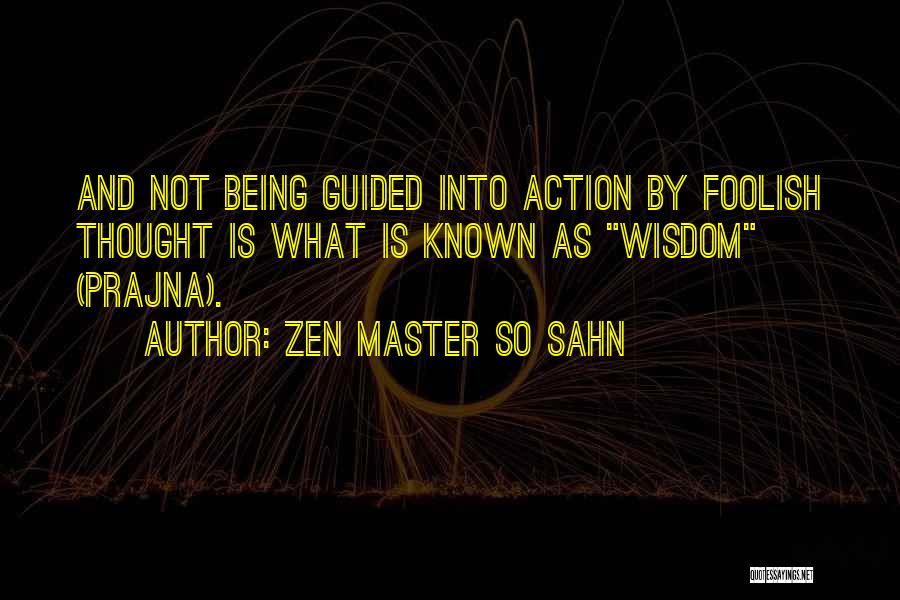 Zen Master So Sahn Quotes: And Not Being Guided Into Action By Foolish Thought Is What Is Known As Wisdom (prajna).