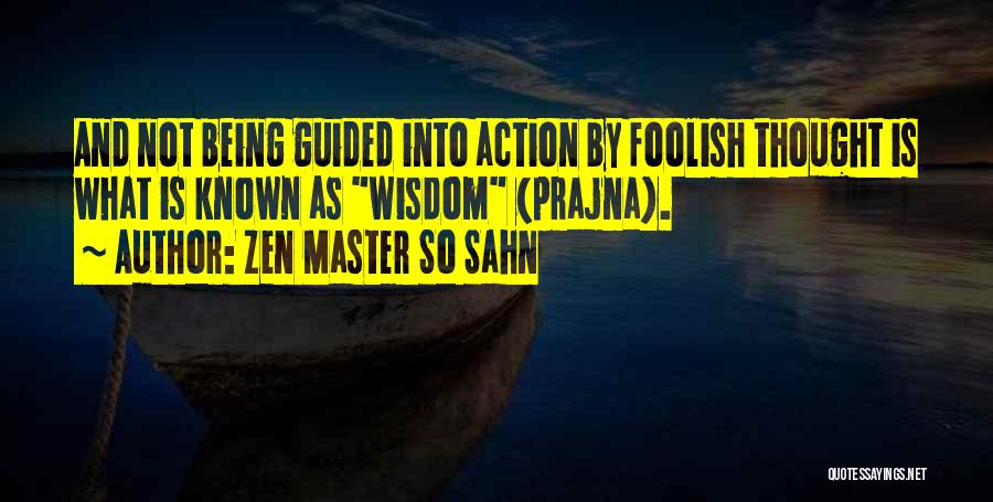 Zen Master So Sahn Quotes: And Not Being Guided Into Action By Foolish Thought Is What Is Known As Wisdom (prajna).