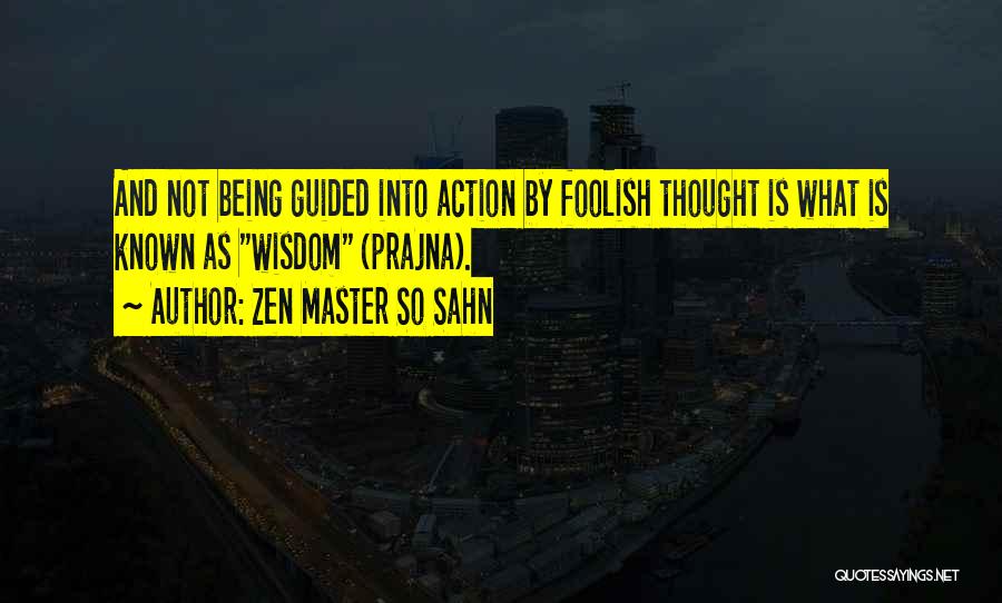 Zen Master So Sahn Quotes: And Not Being Guided Into Action By Foolish Thought Is What Is Known As Wisdom (prajna).