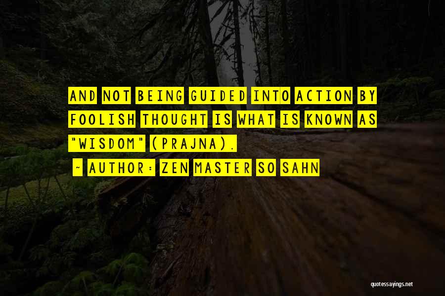 Zen Master So Sahn Quotes: And Not Being Guided Into Action By Foolish Thought Is What Is Known As Wisdom (prajna).