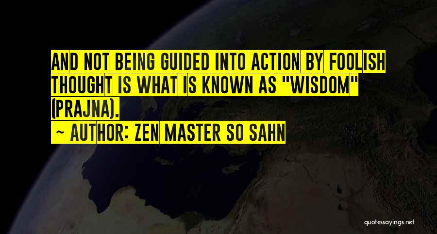 Zen Master So Sahn Quotes: And Not Being Guided Into Action By Foolish Thought Is What Is Known As Wisdom (prajna).