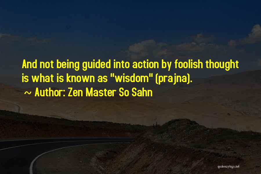 Zen Master So Sahn Quotes: And Not Being Guided Into Action By Foolish Thought Is What Is Known As Wisdom (prajna).