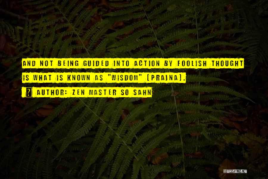 Zen Master So Sahn Quotes: And Not Being Guided Into Action By Foolish Thought Is What Is Known As Wisdom (prajna).