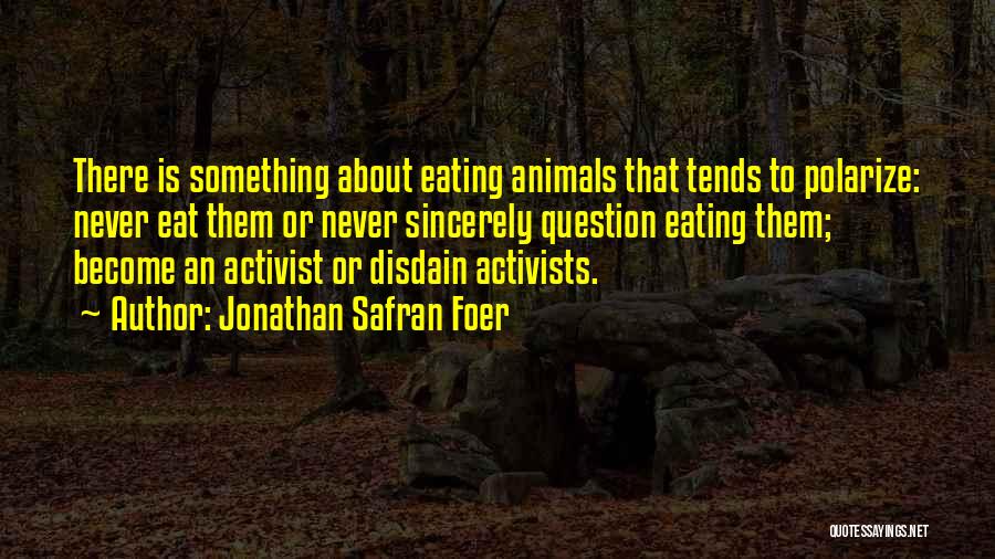 Jonathan Safran Foer Quotes: There Is Something About Eating Animals That Tends To Polarize: Never Eat Them Or Never Sincerely Question Eating Them; Become