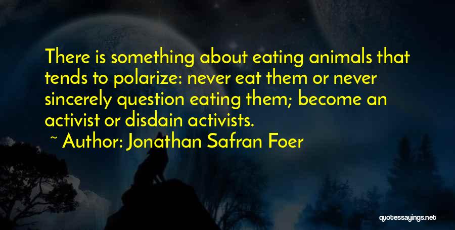 Jonathan Safran Foer Quotes: There Is Something About Eating Animals That Tends To Polarize: Never Eat Them Or Never Sincerely Question Eating Them; Become
