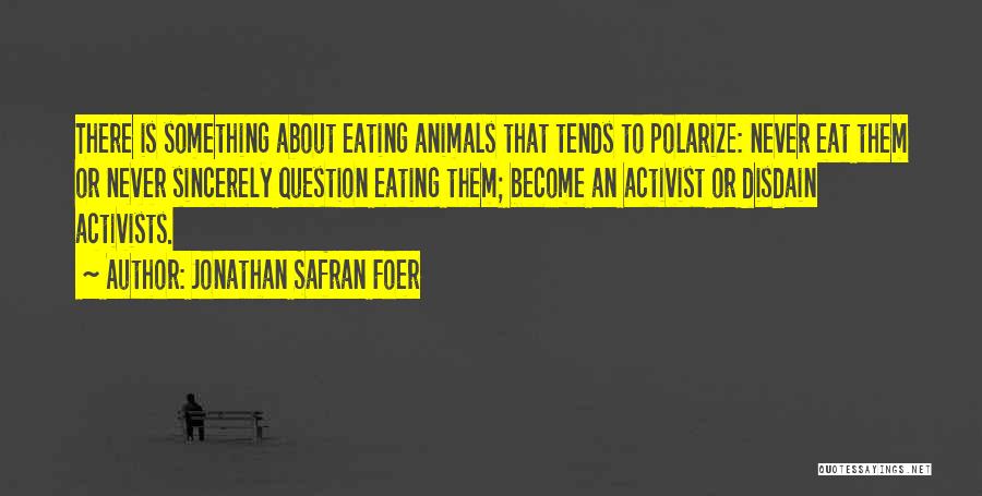 Jonathan Safran Foer Quotes: There Is Something About Eating Animals That Tends To Polarize: Never Eat Them Or Never Sincerely Question Eating Them; Become