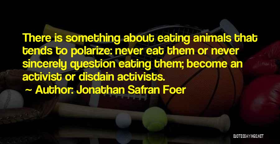 Jonathan Safran Foer Quotes: There Is Something About Eating Animals That Tends To Polarize: Never Eat Them Or Never Sincerely Question Eating Them; Become