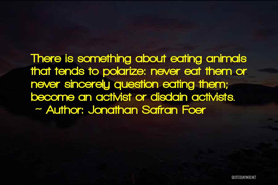 Jonathan Safran Foer Quotes: There Is Something About Eating Animals That Tends To Polarize: Never Eat Them Or Never Sincerely Question Eating Them; Become