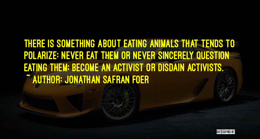 Jonathan Safran Foer Quotes: There Is Something About Eating Animals That Tends To Polarize: Never Eat Them Or Never Sincerely Question Eating Them; Become
