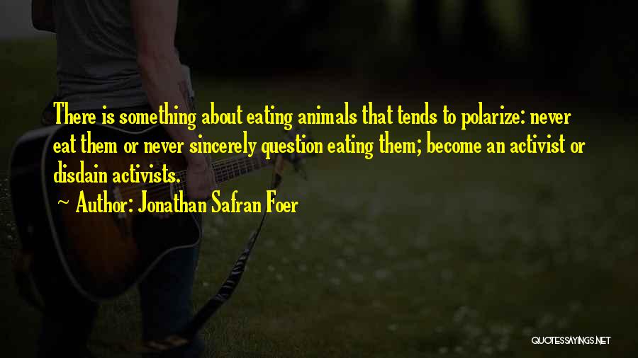 Jonathan Safran Foer Quotes: There Is Something About Eating Animals That Tends To Polarize: Never Eat Them Or Never Sincerely Question Eating Them; Become
