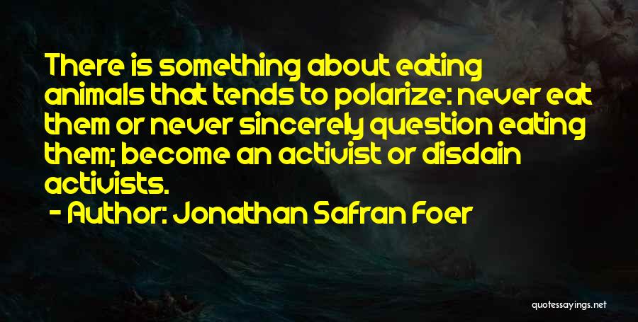 Jonathan Safran Foer Quotes: There Is Something About Eating Animals That Tends To Polarize: Never Eat Them Or Never Sincerely Question Eating Them; Become