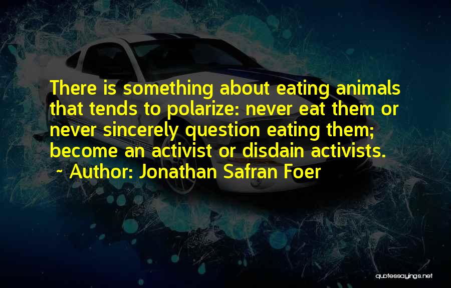 Jonathan Safran Foer Quotes: There Is Something About Eating Animals That Tends To Polarize: Never Eat Them Or Never Sincerely Question Eating Them; Become