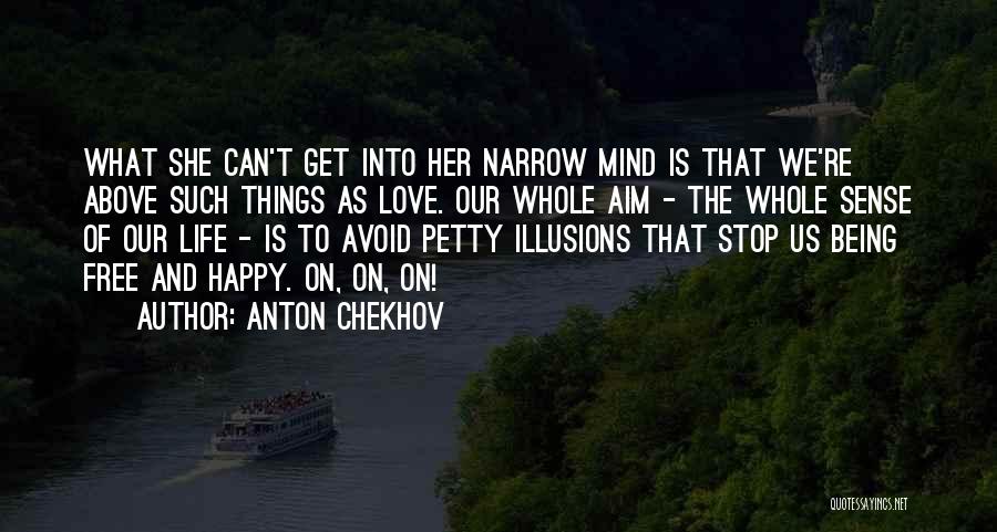 Anton Chekhov Quotes: What She Can't Get Into Her Narrow Mind Is That We're Above Such Things As Love. Our Whole Aim -