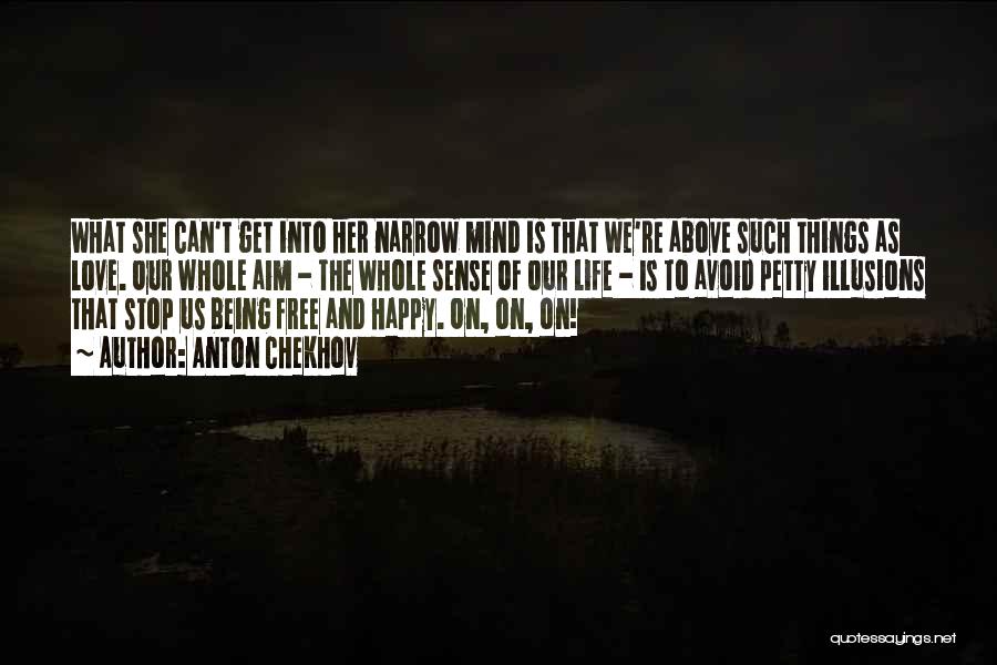 Anton Chekhov Quotes: What She Can't Get Into Her Narrow Mind Is That We're Above Such Things As Love. Our Whole Aim -